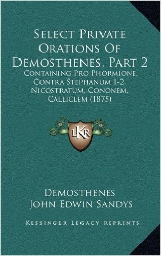 Select Private Orations of Demosthenes, Part 2: Containing Pro Phormione, Contra Stephanum 1-2, Nicostratum, Cononem, Calliclem (1875)