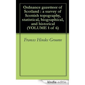 Ordnance gazetteer of Scotland : a survey of Scottish topography, statistical, biographical, and historical (VOLUME 1 of 6) (English Edition) [Kindle-editie]