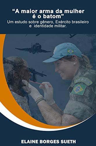 “A maior arma da mulher é o batom” Um estudo sobre gênero, Exército brasileiro e identidade militar.