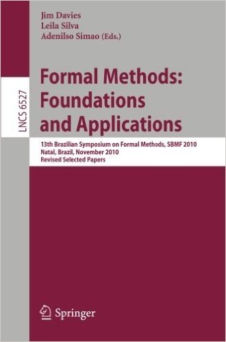 Formal Methods: Foundations and Applications: 13th Brazilian Symposium on Formal Methods, SBMF 2010, Natal, Brazil, November 8-11, 2010, Revised Selec