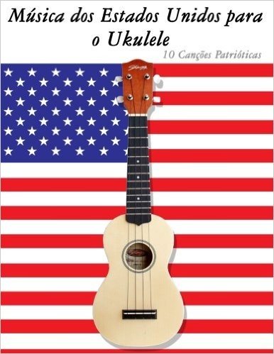 Musica DOS Estados Unidos Para O Ukulele: 10 Cancoes Patrioticas