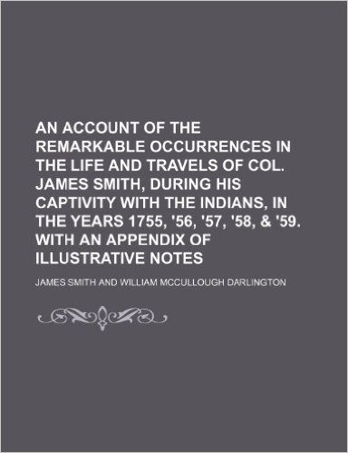 An  Account of the Remarkable Occurrences in the Life and Travels of Col. James Smith, During His Captivity with the Indians, in the Years 1755, '56,