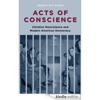 Acts of Conscience: Christian Nonviolence and Modern American Democracy (Columbia Studies in Contemporary American History) [Kindle-editie]