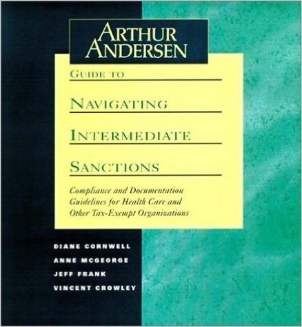 Arthur Andersen Guide to Navigating Intermediate Sanctions, Includes Disk: Compliance and Documentation Guidelines for Health Care and Other Tax-Exemp