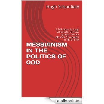MESSIANISM IN THE POLITICS OF GOD: A Talk Given by Hugh Schonfield, GENEVA, Quaker's House, Monday 2 November 1978, 8:15 PM (The Mondcivitan Writings) (English Edition) [Kindle-editie]