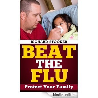 Beat the Flu: Protect Yourself and Your Family From Swine Flu, Bird Flu, Pandemic Flu and Seasonal Flu (English Edition) [Kindle-editie]