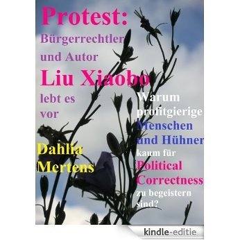 Protest: Bürgerrechtler und Autor Liu Xiaobo lebt es vor: Warum profitgierige Menschen und Hühner kaum für Political Correctness zu begeistern sind? (German Edition) [Kindle-editie]