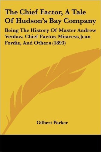 The Chief Factor, a Tale of Hudson's Bay Company: Being the History of Master Andrew Venlaw, Chief Factor, Mistress Jean Fordie, and Others (1893)