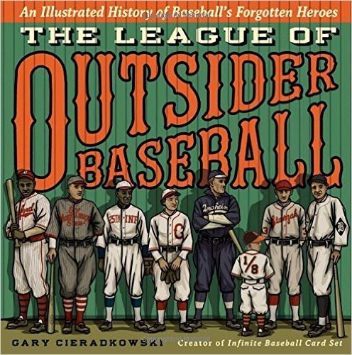 The League of Outsider Baseball: An Illustrated History of Baseball S Forgotten Heroes