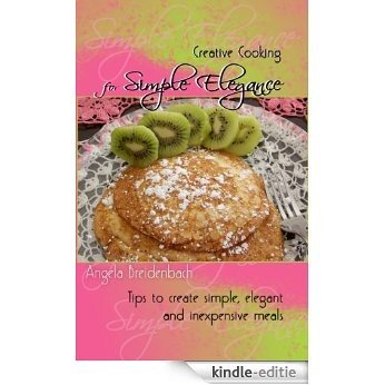 Creative Cooking for Simple Elegance: Tips to create simple, elegant, and inexpensive meals (English Edition) [Kindle-editie]