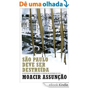 São Paulo deve ser destruída: A história do bombardeio à capital na revolta de 1924 [eBook Kindle]