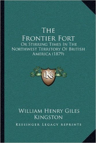 The Frontier Fort: Or Stirring Times in the Northwest Territory of British America (1879)
