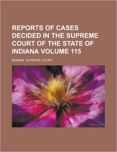 Reports of Cases Decided in the Supreme Court of the State of Indiana Volume 115