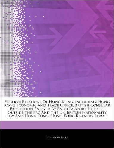 Articles on Foreign Relations of Hong Kong, Including: Hong Kong Economic and Trade Office, British Consular Protection Enjoyed by Bn(o) Passport Hold