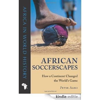 African Soccerscapes: How a Continent Changed the World's Game (Ohio Africa in World History) [Kindle-editie]