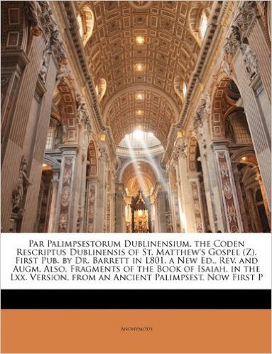 Par Palimpsestorum Dublinensium. the Coden Rescriptus Dublinensis of St. Matthew's Gospel (Z). First Pub. by Dr. Barrett in L801. a New Ed., REV. and ... from an Ancient Palimpsest, Now First P