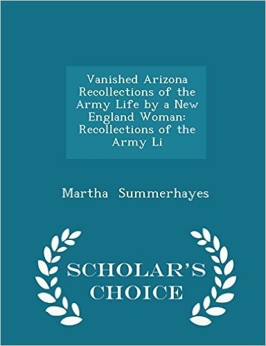 Vanished Arizona Recollections of the Army Life by a New England Woman: Recollections of the Army Li - Scholar's Choice Edition