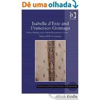Isabella d'Este and Francesco Gonzaga: Power Sharing at the Italian Renaissance Court (Women and Gender in the Early Modern World) [eBook Kindle]