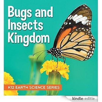 Bugs and Insects Kingdom : K12 Earth Science Series: Insects for Kids (Children's Zoology Books) [Kindle-editie]