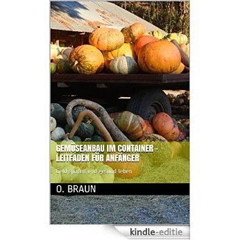 Gemüseanbau im Container - Leitfaden für Anfänger: Geld sparen und gesund leben (German Edition) [Kindle-editie]