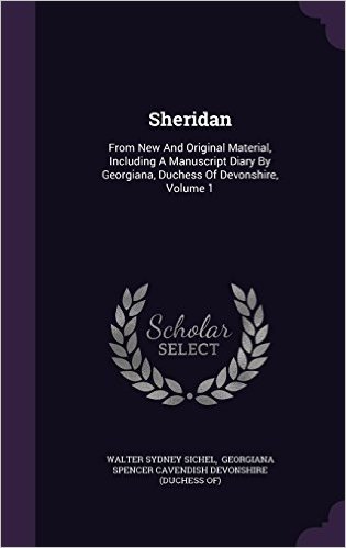 Sheridan: From New and Original Material, Including a Manuscript Diary by Georgiana, Duchess of Devonshire, Volume 1