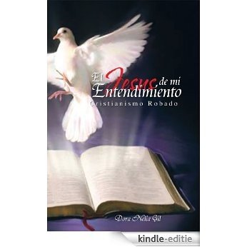 EL JESUS DE MI ENTENDIMIENTO:Cristianismo Robado: Cristianismo Robado (Spanish Edition) [Kindle-editie]
