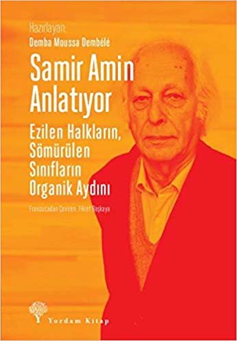 Samir Amin Anlatıyor: Ezilen Halkların, Sömürülen Sınıfların Organik Aydını