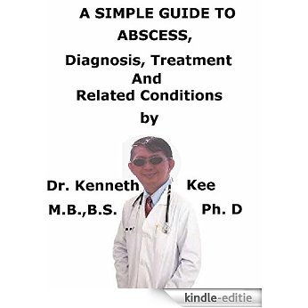 A  Simple  Guide  To  Abscess,  Diagnosis, Treatment  And  Related Conditions (A Simple Guide to Medical Conditions) (English Edition) [Kindle-editie]