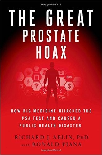 The Great Prostate Hoax: How Big Medicine Hijacked the Psa Test and Caused a Public Health Disaster