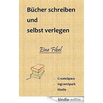 Bücher schreiben und selbst verlegen: Alles was Sie wissen müssen (German Edition) [Kindle-editie]