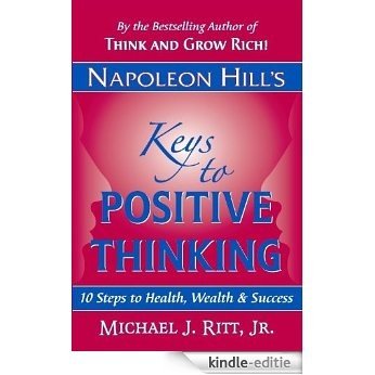 Napoleon Hill's Keys to Positive Thinking: 10 Steps to Health, Wealth and Success (English Edition) [Kindle-editie]