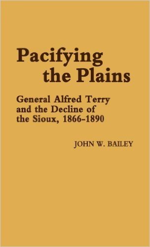 Pacifying the Plains: General Alfred Terry and the Decline of the Sioux, 1866-1890