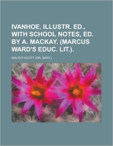 Ivanhoe. Illustr. Ed., with School Notes, Ed. by A. MacKay. (Marcus Ward's Educ. Lit.) baixar