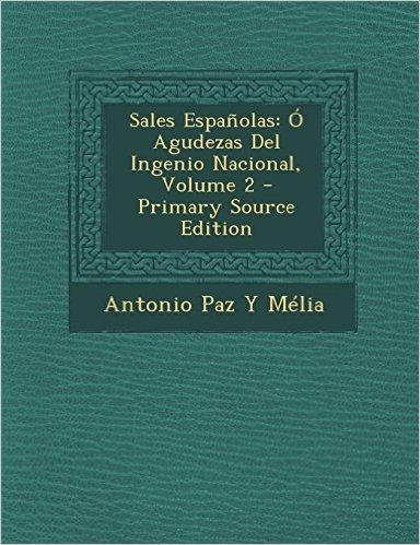 Sales Espanolas: O Agudezas del Ingenio Nacional, Volume 2 - Primary Source Edition
