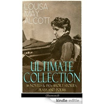 LOUISA MAY ALCOTT Ultimate Collection: 16 Novels & 150+ Short Stories, Plays and Poems (Illustrated): Little Women, Good Wives, Little Men, Jo's Boys, ... A Garland for Girls... (English Edition) [Kindle-editie]