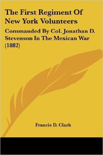 The First Regiment of New York Volunteers: Commanded by Col. Jonathan D. Stevenson in the Mexican War (1882)