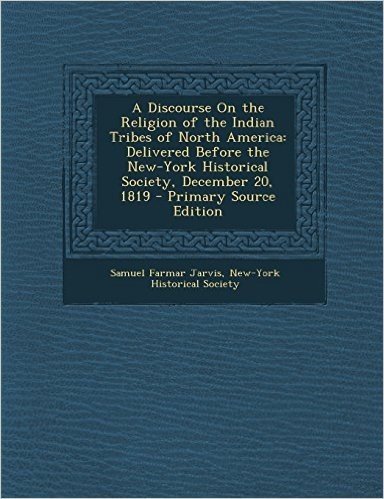 A Discourse on the Religion of the Indian Tribes of North America: Delivered Before the New-York Historical Society, December 20, 1819