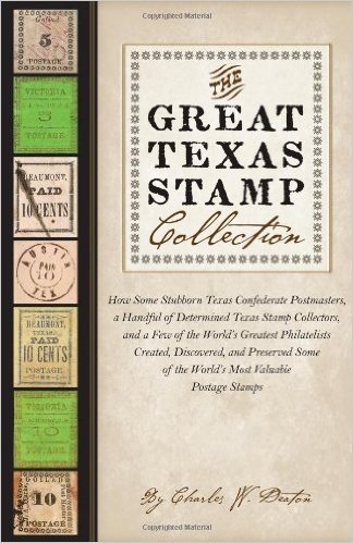 The Great Texas Stamp Collection: How Some Stubborn Texas Confederate Postmasters, a Handful of Determined Texas Stamp Collectors, and a Few of the ... of the World's Most Valuable Postage Stamps