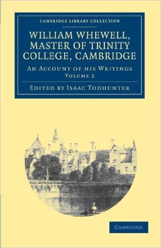 William Whewell, D.D., Master of Trinity College, Cambridge: An Account of His Writings; With Selections from His Literary and Scientific Corresponden