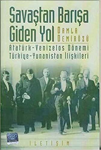 Savaştan Barışa Giden Yol: Atatürk - Venizelos Dönemi Türkiye - Yunanistan İlişkileri
