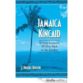 Jamaica Kincaid: Writing Memory, Writing Back to the Mother [Kindle-editie]