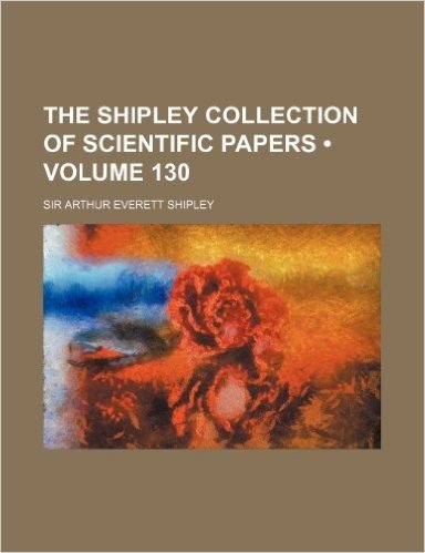 The Shipley Collection of Scientific Papers (Volume 130)