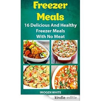 Freezer Meals: 16 Delicious And Healthy Freezer Meals With No Meat: (Freezer Recipes, 365 Days of Quick & Easy, Make Ahead, Freezer Meals) (freezer crockpot ... dump dinners cookbook) (English Edition) [Kindle-editie]