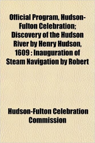 Official Program, Hudson-Fulton Celebration; Discovery of the Hudson River by Henry Hudson, 1609: Inauguration of Steam Navigation by Robert