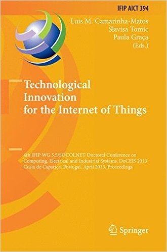 Technological Innovation for the Internet of Things: 4th Ifip Wg 5.5/Socolnet Doctoral Conference on Computing, Electrical and Industrial Systems, ... Portugal, April 15-17, 2013, Proceedings