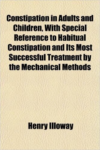 Constipation in Adults and Children, with Special Reference to Habitual Constipation and Its Most Successful Treatment by the Mechanical Methods