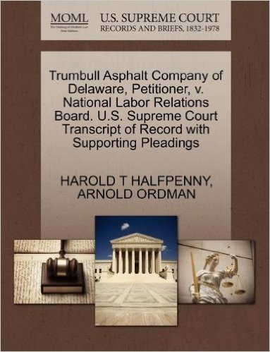 Trumbull Asphalt Company of Delaware, Petitioner, V. National Labor Relations Board. U.S. Supreme Court Transcript of Record with Supporting Pleadings