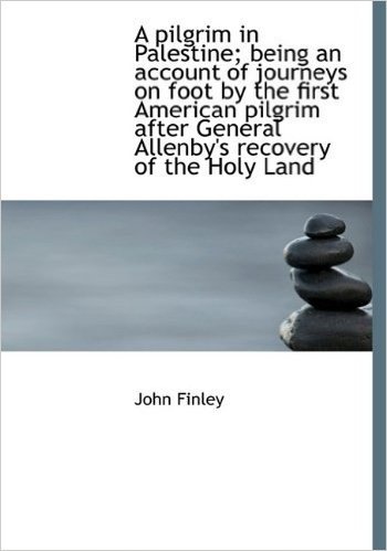 A Pilgrim in Palestine; Being an Account of Journeys on Foot by the First American Pilgrim After Gen