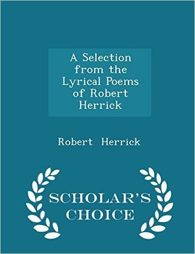A Selection from the Lyrical Poems of Robert Herrick - Scholar's Choice Edition