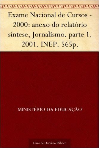 Exame Nacional de Cursos - 2000: anexo do relatório síntese Jornalismo. parte 1. 2001. INEP. 565p.